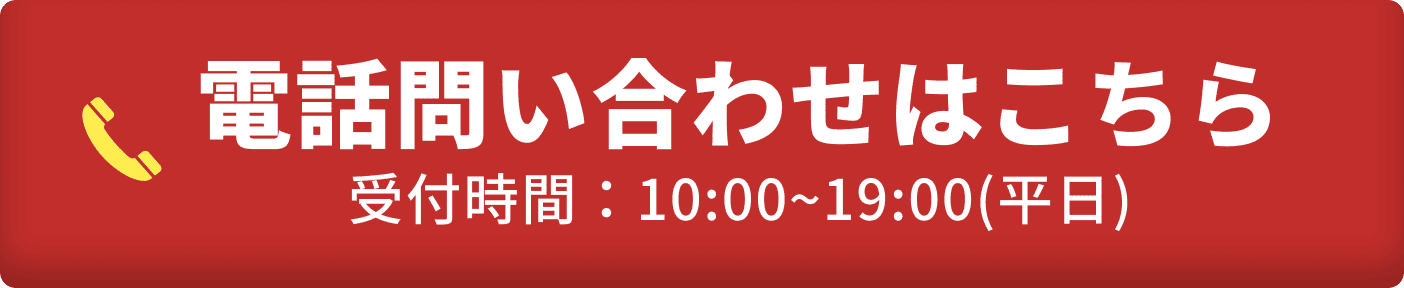 電話問い合わせはこちら 受付時間：10:00~19:00(平日)